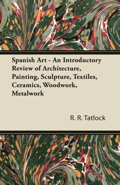 R. R. Tatlock - Spanish Art - An Introductory Review of Architecture, Painting, Sculpture, Textiles, Ceramics, Woodwork, Metalwork, E-bok