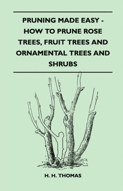 H. H. Thomas - Pruning Made Easy - How to Prune Rose Trees, Fruit Trees and Ornamental Trees and Shrubs, E-bok
