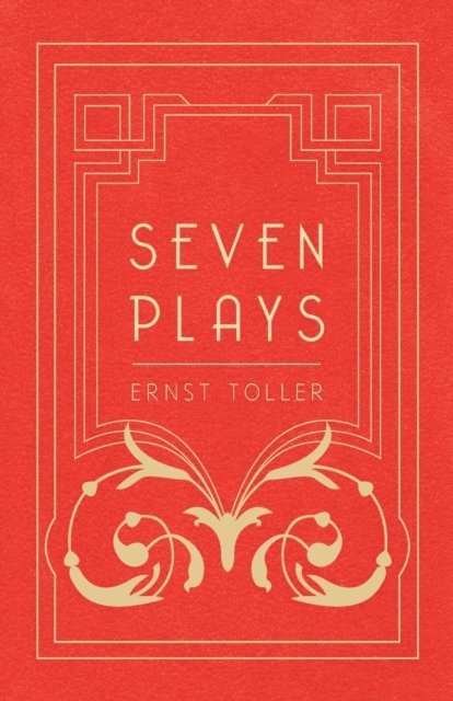 Ernst Toller - Seven Plays - Comprising, The Machine-Wreckers, Transfiguration, Masses and Man, Hinkemann, Hoppla! Such is Life, The Blind Goddess, Draw the Fires!, E-bok