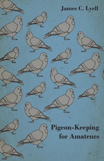 James C. Lyell - Pigeon-Keeping for Amateurs - A Complete and Concise Guide to the Amateur Breeder of Domestic and Fancy Pigeons, E-bok. Tillgänglighet: Lägg i varukorg
