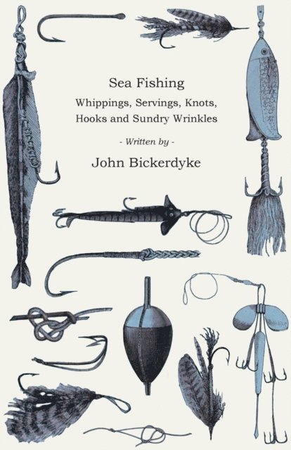 John Bickerdyke - Sea Fishing - Whippings, Servings, Knots, Hooks And Sundry Wrinkles, E-bok