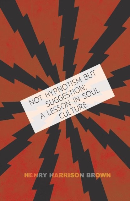 Henry Harrison Brown - Not Hypnotism But Suggestion; A Lesson In Soul Culture, E-bok