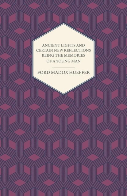 Ford Madox Hueffer - Ancient Lights And Certain New Reflections Being The Memories Of A Young Man, E-bok