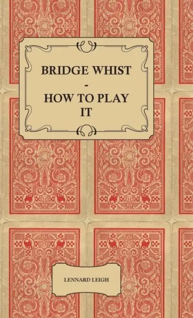 Bridge Whist - How To Play It - With Full Direction, Numerous Examples, Analyses, Illustrative Deals, And A Complete Code Of Laws, With Notes Indicating The Differing Practices At The Most Prominent Clubs