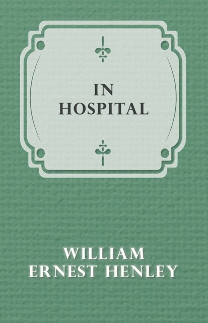 William Ernest Henley - In Hospital, E-bok