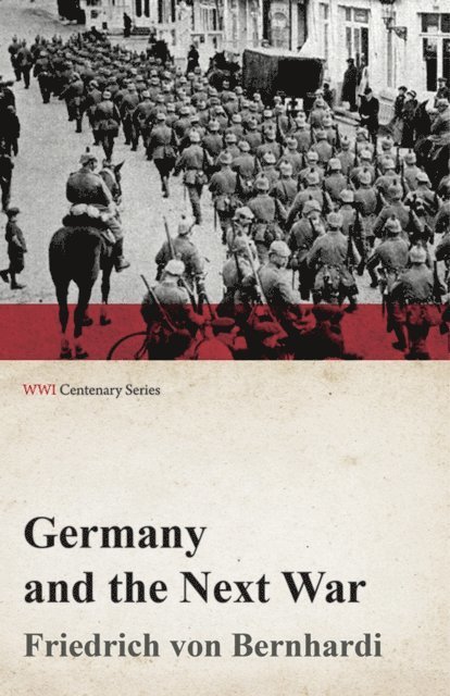 Friedrich Von Bernhardi - Germany and the Next War (WWI Centenary Series), E-bok