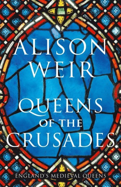 Alison Weir - Queens of the Crusades, E-bok