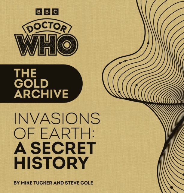 Mike Tucker, Steve Cole - Doctor Who: The Gold Archive: Invasions of Earth: A Secret History, E-bok