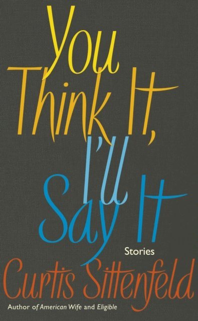Curtis Sittenfeld - You Think It, I'll Say It, E-bok