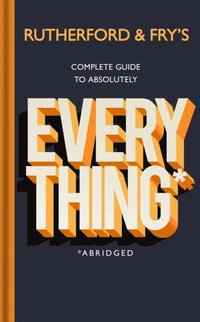 Rutherford and Fry s Complete Guide to Absolutely Everything (Abridged)