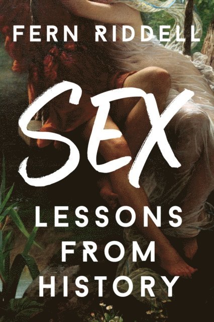 Fern Riddell - Sex: Lessons From History, E-bok