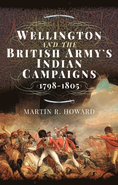 Martin R. Howard - Wellington and the British Army's Indian Campaigns, 1798-1805, E-bok