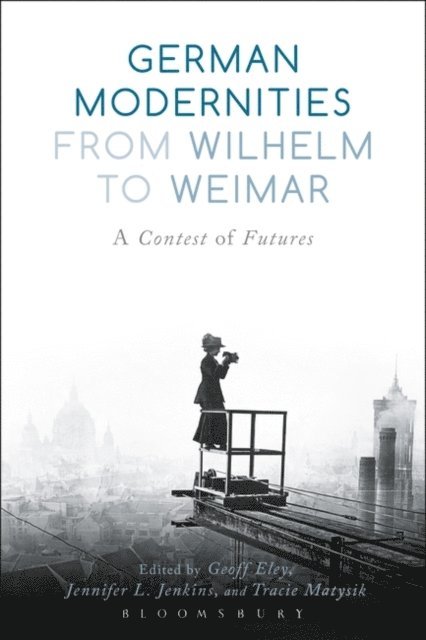 Geoff Eley, Jennifer L. Jenkins, Tracie Matysik - German Modernities From Wilhelm to Weimar, E-bok