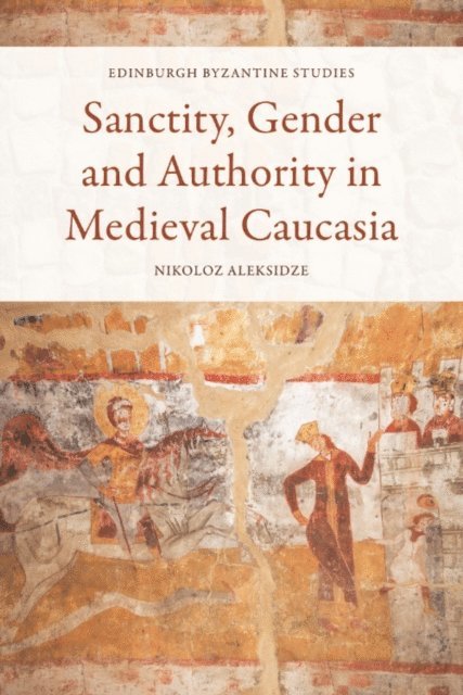 Nikoloz Aleksidze - Sanctity, Gender and Authority in Medieval Caucasia, E-bok
