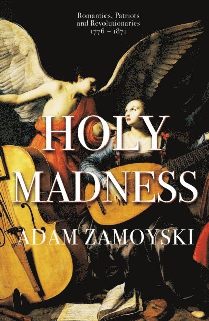 Adam Zamoyski - Holy Madness: Romantics, Patriots And Revolutionaries 1776-1871, E-bok