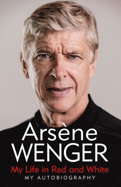 Arsene Wenger - My Life in Red and White, E-bok