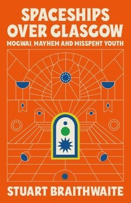 Stuart Braithwaite - Spaceships Over Glasgow: Mogwai and Misspent Youth, Inbunden