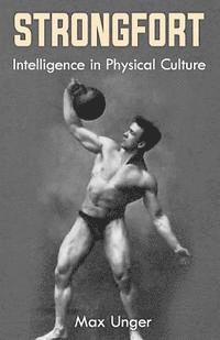 Max Unger - Strongfort - Intelligence in Physical Culture: (Original Version, Restored), Häftad