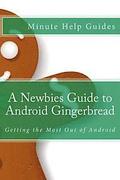 A Newbies Guide to Android Gingerbread: Getting the Most Out of Android