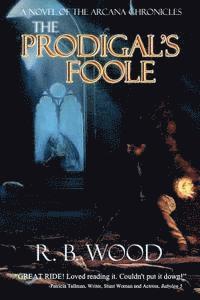 R. B. Wood - The Prodigal's Foole: A Novel of The Arcana Chronicles, Häftad