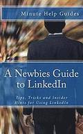 A Newbies Guide to LinkedIn: Tips, Tricks and Insider Hints for Using LinkedIn
