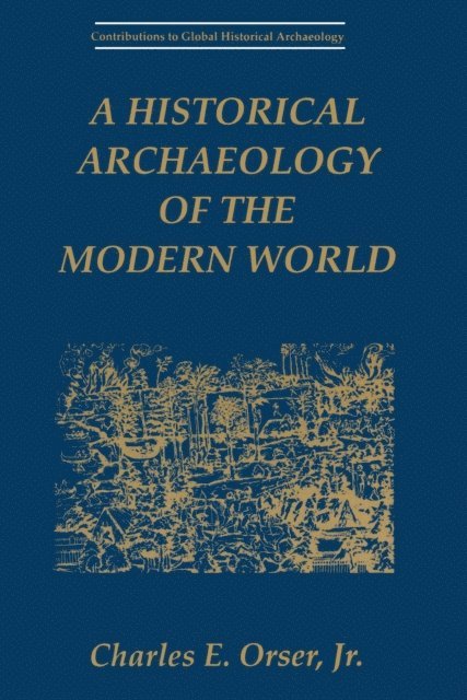 Charles E. Orser Jr. - Historical Archaeology of the Modern World, E-bok