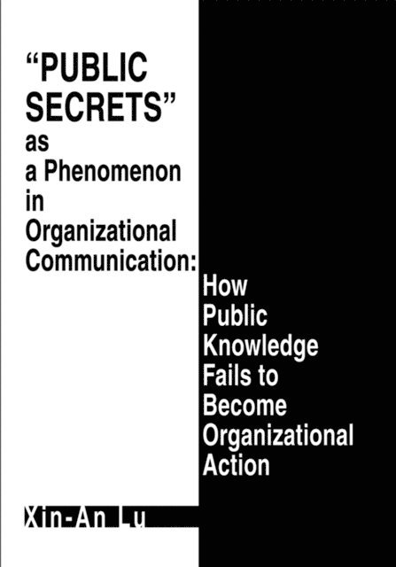 Xin-An Lu - Public Secrets as a Phenomenon in Organizational Communication: How Public Knowledge Fails to Become Organizational Action, E-bok