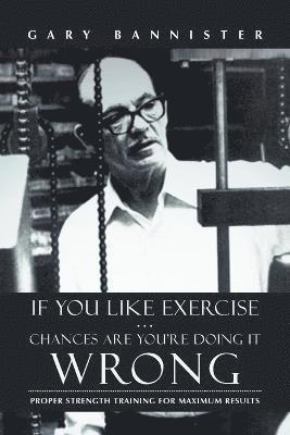 Gary Bannister - If You Like Exercise ... Chances Are You're Doing It Wrong, Häftad