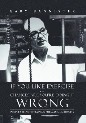 Gary Bannister - If You Like Exercise ... Chances Are You're Doing It Wrong, Inbunden