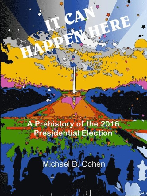 Michael Cohen - IT CAN HAPPEN HERE:  A Prehistory of the 2016 Presidential Election, E-bok
