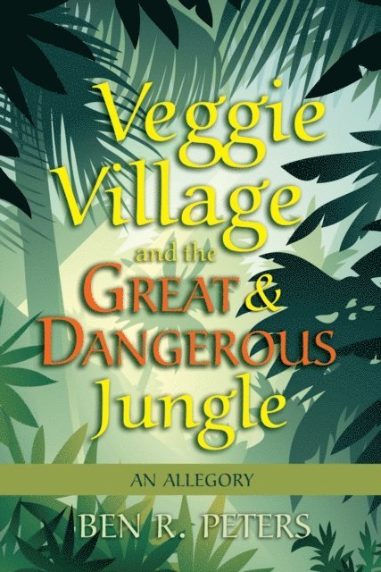 Ben R Peters - Veggie Village and the Great & Dangerous Jungle: An Allegory, E-bok
