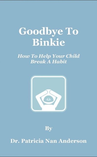 Patricia Anderson - Goodbye To Binkie: How To Help Your Child Break A Habit, E-bok