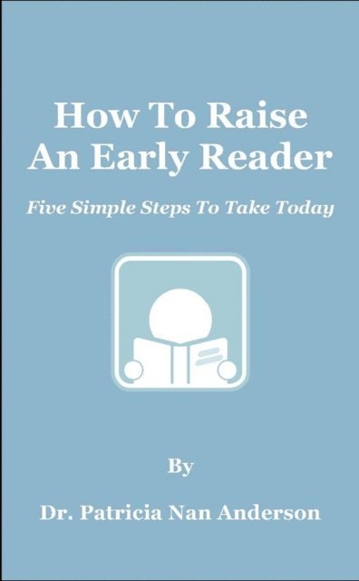 Patricia Anderson - How To Raise An Early Reader: Five Simple Steps To Take Today, E-bok