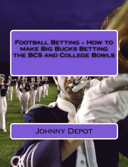 Johnny Depot - Football Betting: How to make Big Bucks Betting the BCS and College Bowls, E-bok