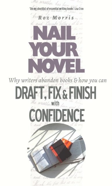 Roz Morris - Nail Your Novel: Why Writers Abandon Books And How You Can Draft, Fix and Finish With Confidence, E-bok