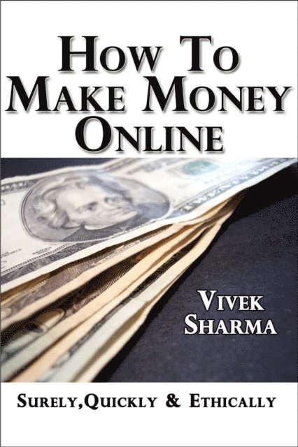 Vivek Sharma - How to Make Money Online - Surely, Quickly and Ethically, E-bok