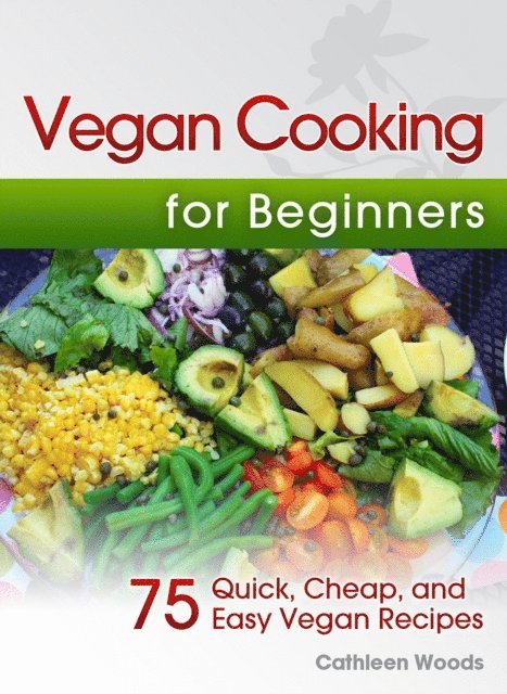 Cathleen Woods - Vegan Cooking for Beginners: 75 Quick, Cheap, and Easy Vegan Recipes, E-bok