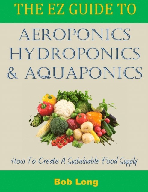 Bob Long - EZ Guide to Aeroponics, Hydroponics and Aquaponics, E-bok