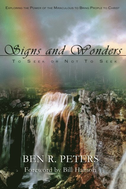 Ben R Peters - Signs and Wonders ~ To Seek or Not to Seek: Exploring the Power of the Miraculous to Bring People to Faith in God, E-bok