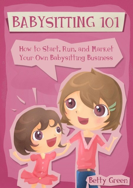 Patricia Johnson - Babysitting 101: How to Start, Run, and Market your own Babysitting Business, E-bok