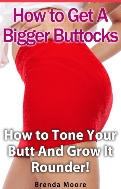 Brenda Moore - How to Get A Bigger Buttocks - How to Tone Your Butt And Grow It Rounder!, E-bok