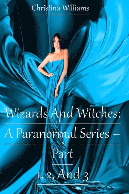 Christina Williams - Wizards And Witches: A Paranormal Series - Part 1, 2, And 3, E-bok