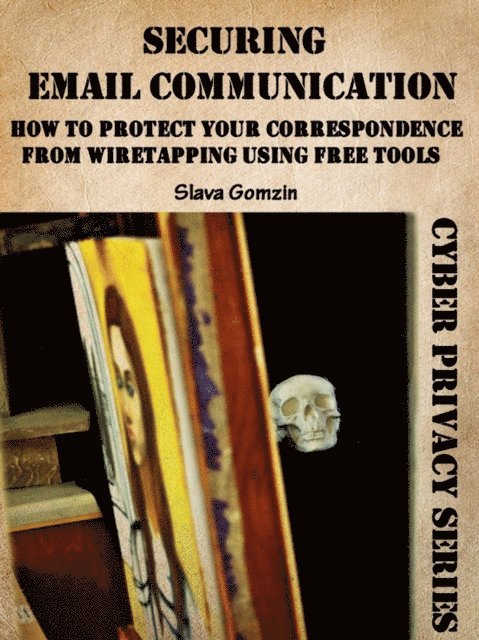Slava Gomzin - Securing Email Communication: How to Protect Your Correspondence from Wiretapping Using Free Tools, E-bok