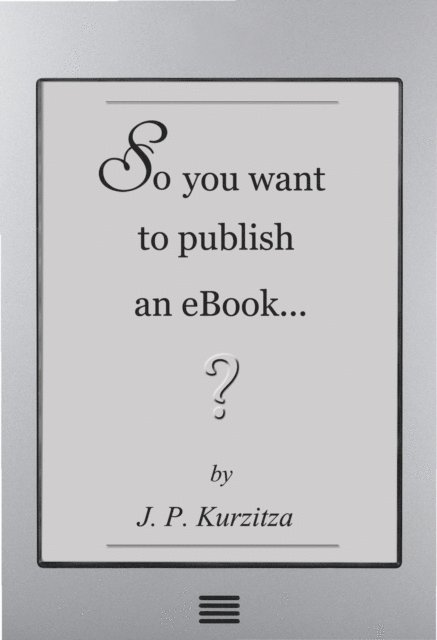 J. P. Kurzitza - So you want to publish an ebook, E-bok