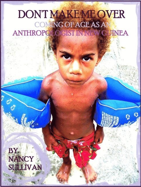 Nancy Sullivan - Don't Make Me Over: Coming of age as an anthropologist in New Guinea, E-bok