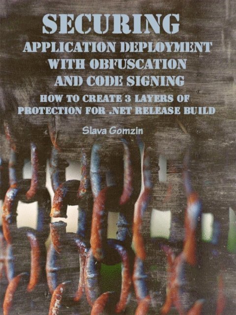 Slava Gomzin - Securing Application Deployment with Obfuscation and Code Signing: How to Create 3 Layers of Protection for .NET Release Build, E-bok