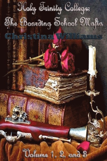 Christina Williams - Holy Trinity College: The Boarding School Mafia Volume 1, 2, and 3, E-bok