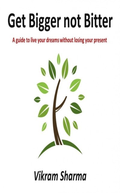 Vikram Sharma - Get Bigger not Bitter : A guide to live your dreams without losing your present, E-bok