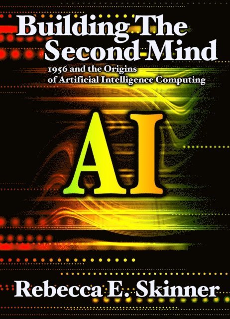 Rebecca Skinner - Building the Second Mind: 1956 and the Origins of Artificial Intelligence Computing, E-bok