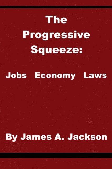 James Jackson - Progressive Squeeze: Jobs, Economy & Laws, E-bok